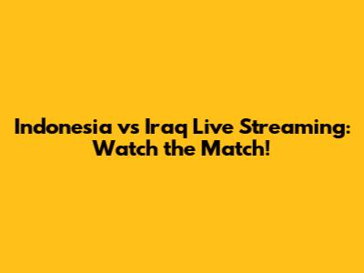 Indonesia vs Iraq Live Streaming: Watch the Match!