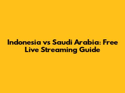 Indonesia vs Saudi Arabia: Free Live Streaming Guide