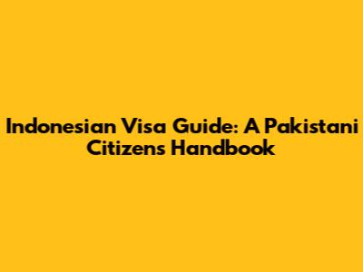 Indonesian Visa Guide: A Pakistani Citizen's Handbook