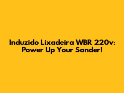 Induzido Lixadeira WBR 220v: Power Up Your Sander!