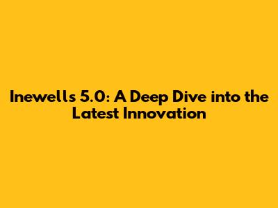 Inewell's 5.0: A Deep Dive into the Latest Innovation