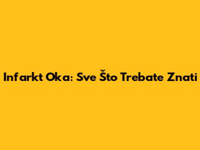 Infarkt Oka: Sve Što Trebate Znati
