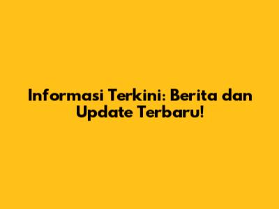 Informasi Terkini: Berita dan Update Terbaru!