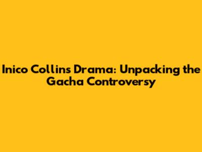 Inico Collins Drama: Unpacking the Gacha Controversy