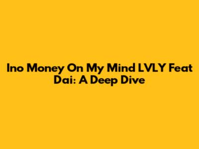 Ino Money On My Mind LVLY Feat Dai: A Deep Dive