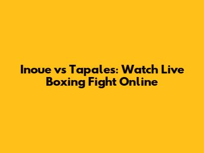 Inoue vs Tapales: Watch Live Boxing Fight Online