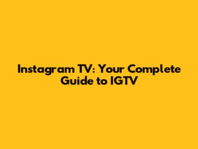 Instagram TV: Your Complete Guide to IGTV