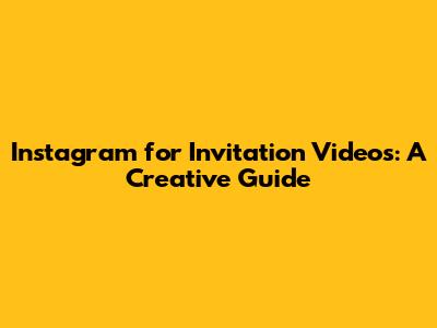 Instagram for Invitation Videos: A Creative Guide
