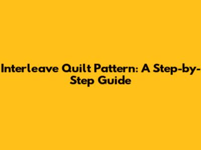 Interleave Quilt Pattern: A Step-by-Step Guide