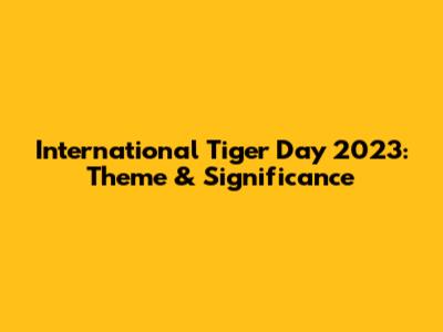 International Tiger Day 2023: Theme & Significance