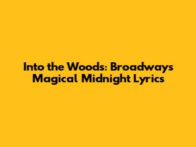 Into the Woods: Broadway's Magical Midnight Lyrics