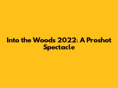 Into the Woods 2022: A Proshot Spectacle
