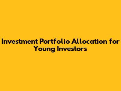 Investment Portfolio Allocation for Young Investors