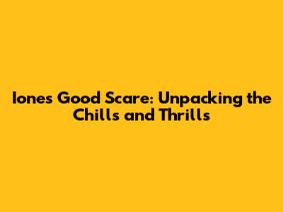Ione's Good Scare: Unpacking the Chills and Thrills