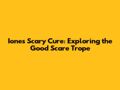 Ione's Scary Cure: Exploring the "Good Scare" Trope