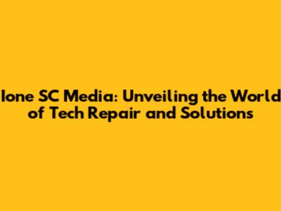 Ione SC Media: Unveiling the World of Tech Repair and Solutions
