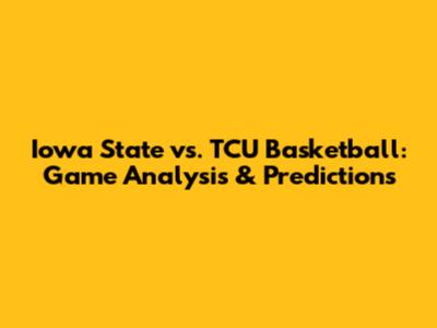 Iowa State vs. TCU Basketball: Game Analysis & Predictions