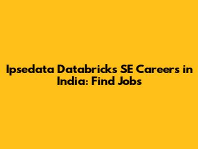 Ipsedata Databricks SE Careers in India: Find Jobs