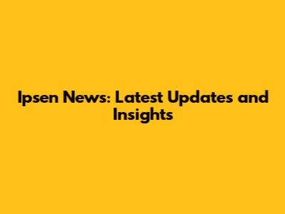 Ipsen News: Latest Updates and Insights