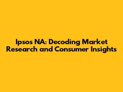 Ipsos NA: Decoding Market Research and Consumer Insights
