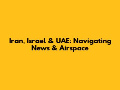 Iran, Israel & UAE: Navigating News & Airspace