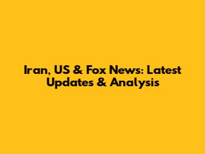 Iran, US & Fox News: Latest Updates & Analysis