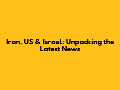 Iran, US & Israel: Unpacking the Latest News
