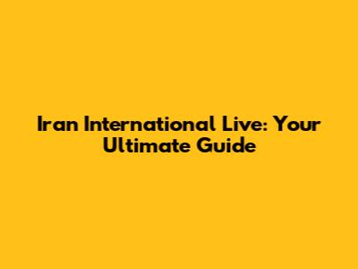 Iran International Live: Your Ultimate Guide