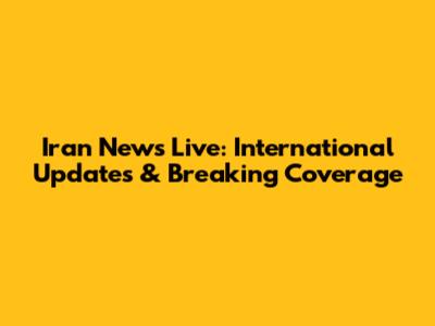 Iran News Live: International Updates & Breaking Coverage