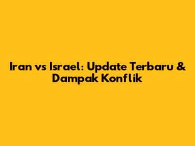 Iran vs Israel: Update Terbaru & Dampak Konflik