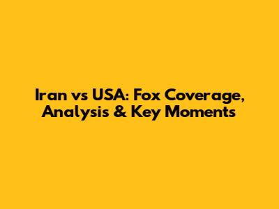 Iran vs USA: Fox Coverage, Analysis & Key Moments