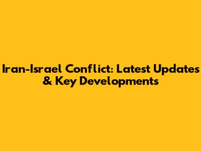 Iran-Israel Conflict: Latest Updates & Key Developments
