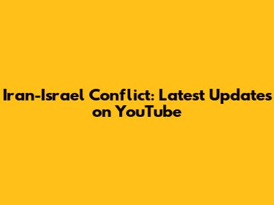 Iran-Israel Conflict: Latest Updates on YouTube
