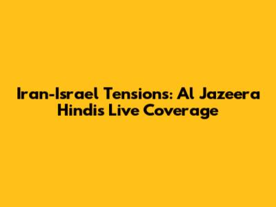 Iran-Israel Tensions: Al Jazeera Hindi's Live Coverage