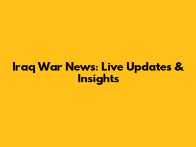 Iraq War News: Live Updates & Insights