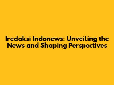 Iredaksi Indonews: Unveiling the News and Shaping Perspectives