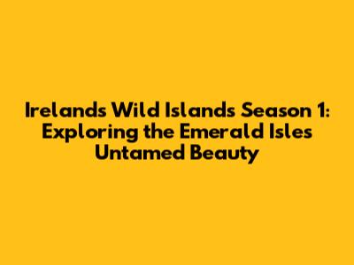 Ireland's Wild Islands Season 1: Exploring the Emerald Isle's Untamed Beauty