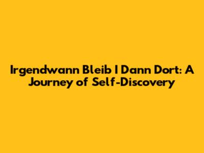 Irgendwann Bleib I Dann Dort: A Journey of Self-Discovery