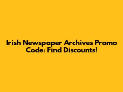 Irish Newspaper Archives Promo Code: Find Discounts!