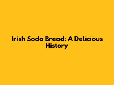 Irish Soda Bread: A Delicious History