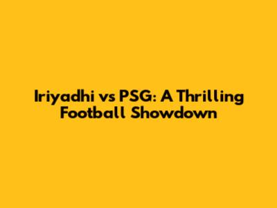 Iriyadhi vs PSG: A Thrilling Football Showdown