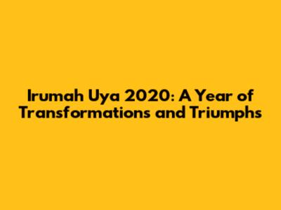 Irumah Uya 2020: A Year of Transformations and Triumphs