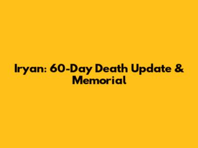 Iryan: 60-Day Death Update & Memorial
