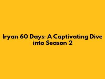 Iryan 60 Days: A Captivating Dive into Season 2