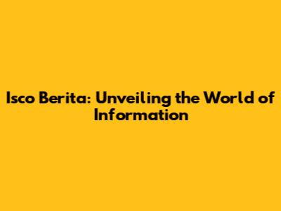 Isco Berita: Unveiling the World of Information