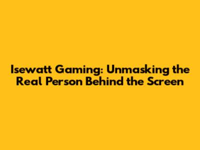 Isewatt Gaming: Unmasking the Real Person Behind the Screen