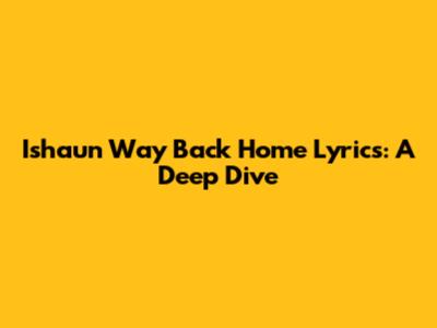 Ishaun Way Back Home Lyrics: A Deep Dive