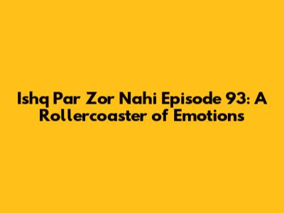 Ishq Par Zor Nahi Episode 93: A Rollercoaster of Emotions