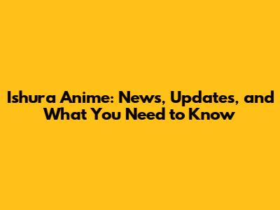 Ishura Anime: News, Updates, and What You Need to Know