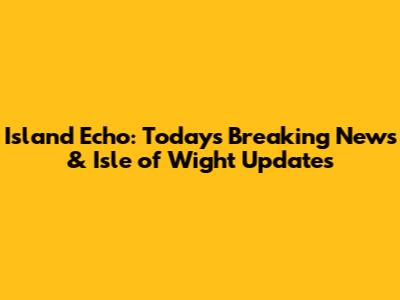 Island Echo: Today's Breaking News & Isle of Wight Updates